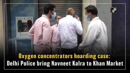 Oxygen concentrators hoarding case: Delhi Police bring Navneet Kalra to Khan Market