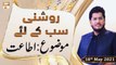 Roshni Sab Kay Liye - Topic Allah Ki Ataat - 18th May 2021 - ARY Qtv