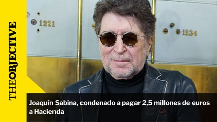 Joaquín Sabina, condenado a pagar 2,5 millones de euros a Hacienda