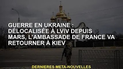 Guerre d'Ukraine : Déménagement à Lviv à partir de mars, l'ambassade de France retourne à Kiev