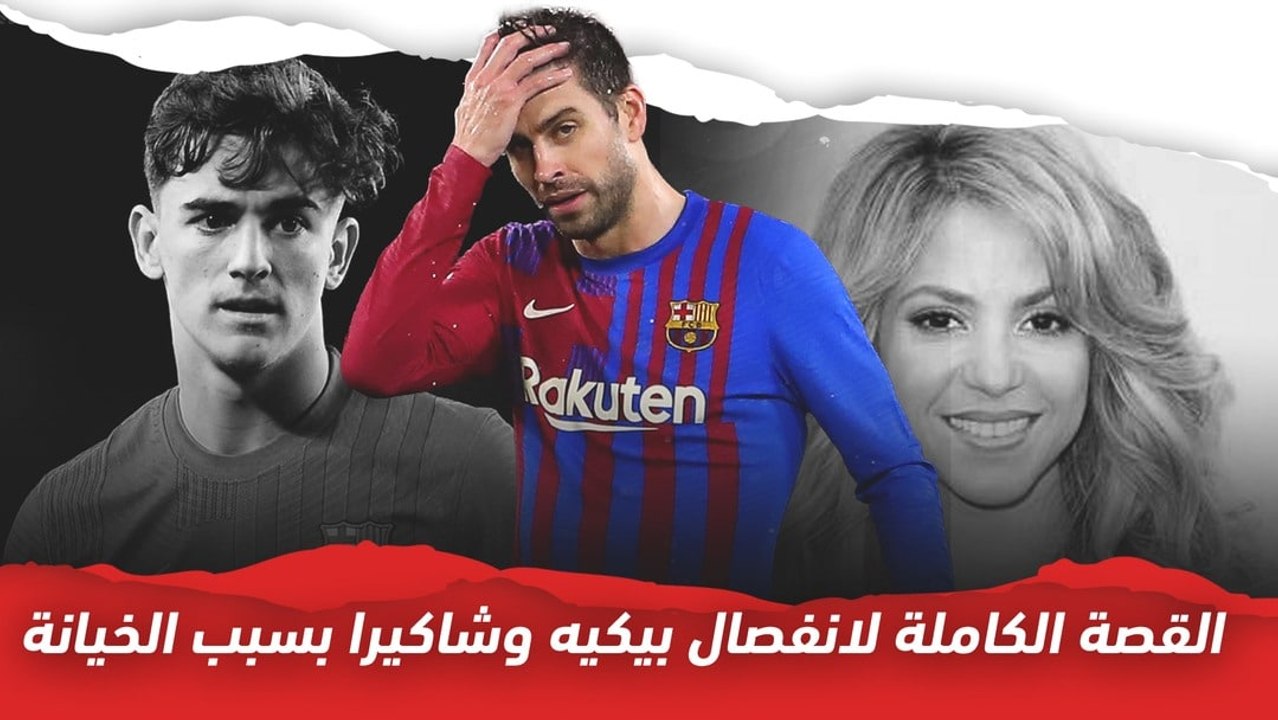 القصة الكاملة لانفصال بيكيه عن شاكيرا بسبب الخيانة