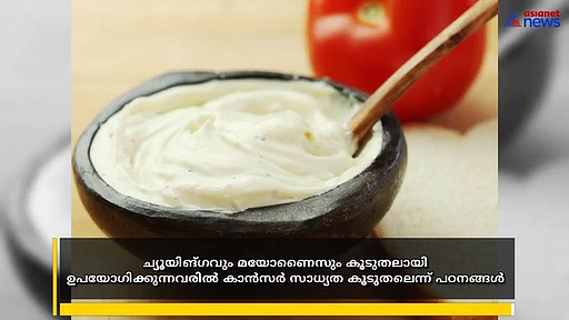 ച്യൂയിങ്ഗവും മയോണൈസും കാൻസറിന് കാരണമാകുമെന്ന് പഠനങ്ങൾ