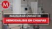 Hospital General de Tapachula pone en marcha la unidad de hemodiálisis