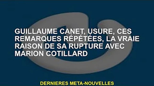 Guillaume Canet, porte, ces propos répétés, la vraie raison pour laquelle il a rompu avec Marion Cot
