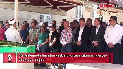 Su baskınında hayatını kaybetti, ortaya çıkan acı gerçek üzüntüye boğdu