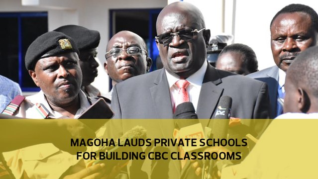 Magoha lauds private schools for building CBC classrooms