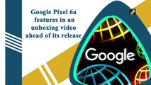 Google Pixel 6a features in an unboxing video ahead of its release