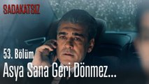 Asya sana geri dönmez... - Sadakatsiz 53. Bölüm