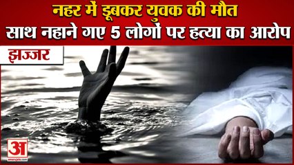 Youth Dies After Drowning In Canal In Jhajjar|नहर में डूबकर युवक की मौत, 5 लोगों पर हत्या का आरोप