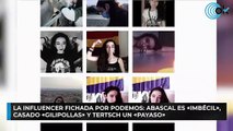 La influencer fichada por Podemos Abascal es «imbécil», Casado «gilipollas» y Tertsch un «payaso»