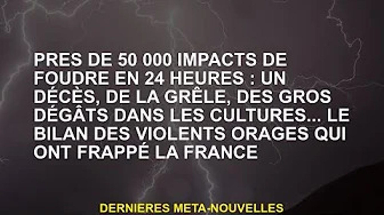 Près de 50 000 coups de foudre en 24h : 1 mort, de la grêle, d'importants dégâts aux cultures... la