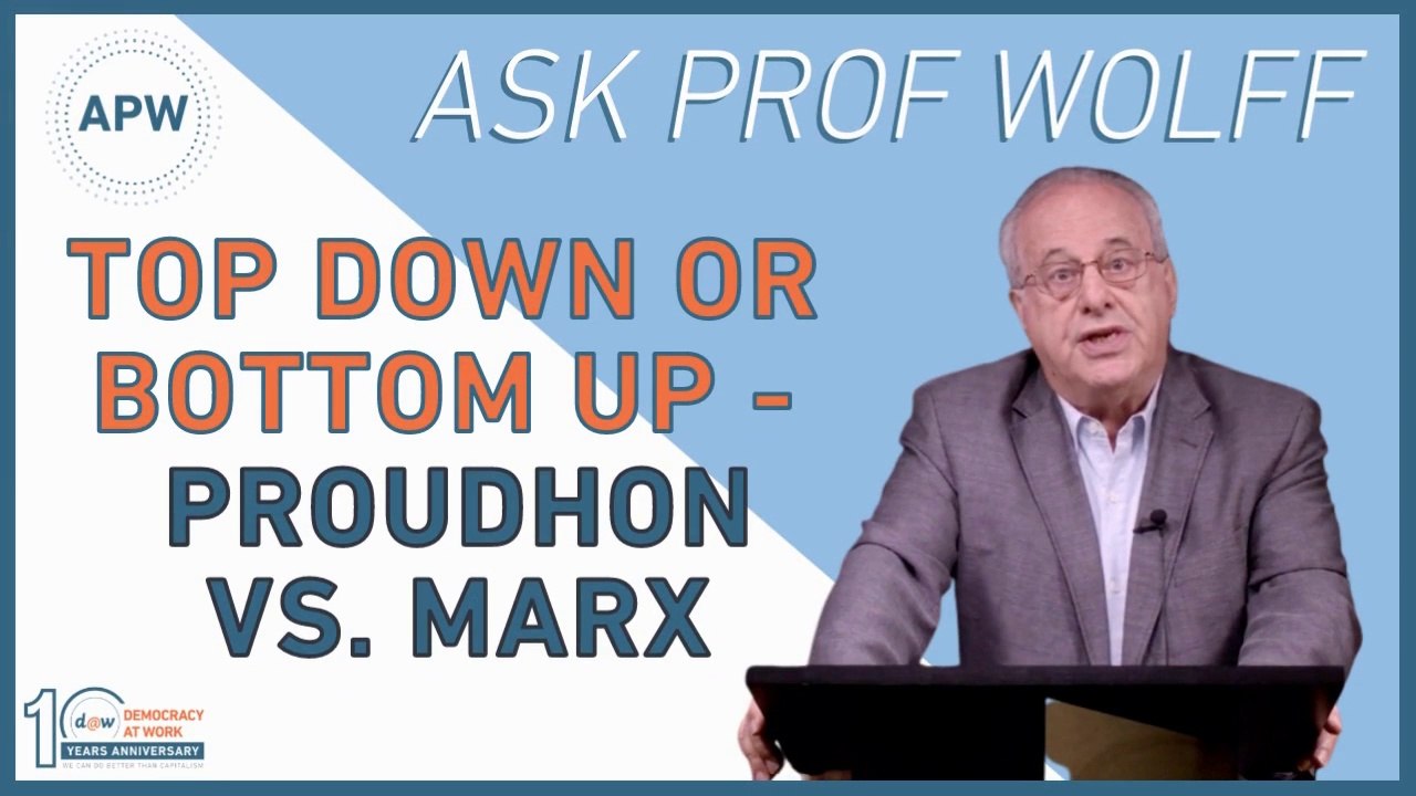 AskProfWolff: Top Down or Bottom Up - Proudhon vs. Marx