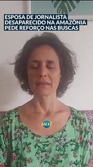 Esposa de jornalista desaparecido na Amazônia pede reforço nas buscas
