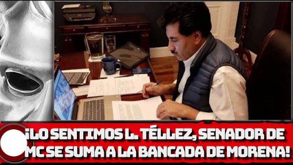 ¡LO SENTIMOS L. TÉLLEZ, Senador de MC se suma a la bancada de Morena!