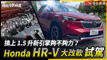 換上 1.5 升新引擎夠不夠力？Honda HR-V 大改款試駕