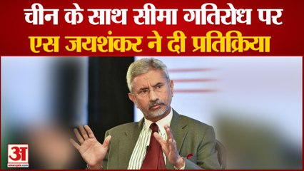 चीन के साथ सीमा गतिरोध पर एस जयशंकर ने दी प्रतिक्रिया | S. Jaishankar | China