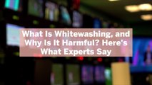 What Is Whitewashing, and Why Is It Harmful? Here's What Experts Say