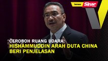 Ceroboh ruang udara: Hishammuddin arah Duta China beri penjelasan 