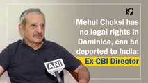 Mehul Choksi has no legal rights in Dominica, can be deported to India: Ex-CBI Director