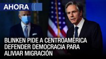 #2Jun | Blinken pide a Centroamérica a defender la democracia para aliviar la migración - Ahora