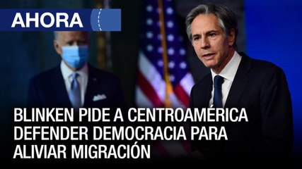 #2Jun | Blinken pide a Centroamérica a defender la democracia para aliviar la migración - Ahora