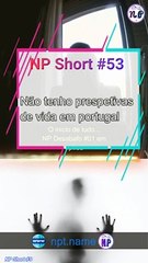 NP Short #53 | Não tenho perspectivas de vida em Portugal