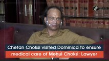 Chetan Choksi visited Dominica to ensure medical care of Mehul, says lawyer