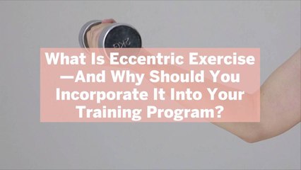 What Is Eccentric Exercise—And Why Should You Incorporate It Into Your Training Program?