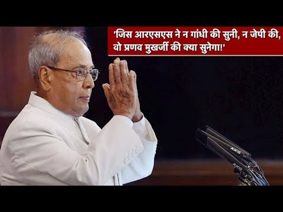 'जिस आरएसएस ने न गांधी की सुनी, न जेपी की, वो प्रणब मुखर्जी की क्या सुनेगा!'