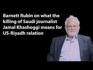 Barnett Rubin on what the killing of Saudi journalist Jamal Khashoggi means for US-Riyadh relations