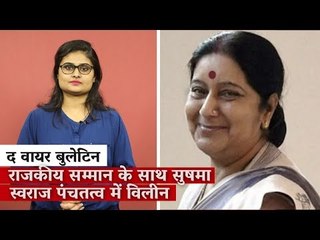 द वायर बुलेटिन: राजकीय सम्मान के साथ सुषमा स्वराज पंचतत्व में विलीन