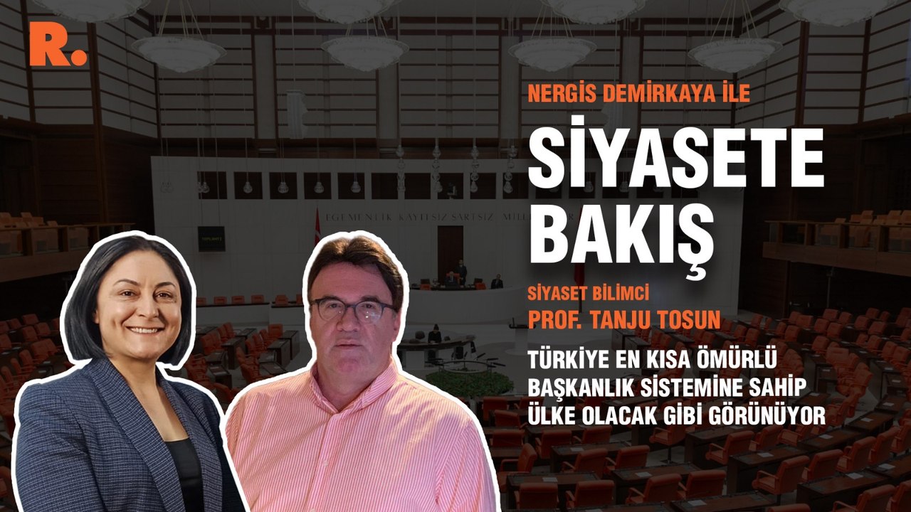 Siyasete Bakış... Prof. Tanju Tosun: Türkiye en kısa ömürlü başkanlık sistemine sahip ülke olacak gibi görünüyor