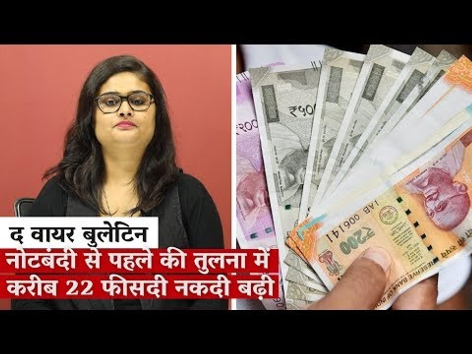 द वायर बुलेटिन: नोटबंदी से पहले की तुलना में करीब 22 फीसदी नकदी बढ़ी