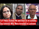 'U.P Police Kicked Me and Beat Us in Custody', Say Activists Arrested in Lucknow | The Wire