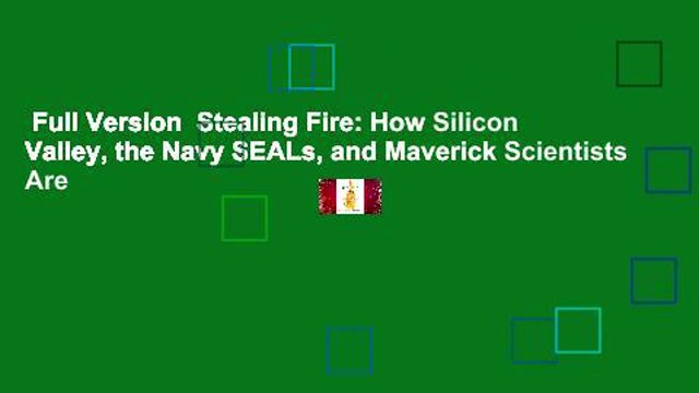 Full Version Stealing Fire: How Silicon Valley, the Navy SEALs, and Maverick Scientists Are