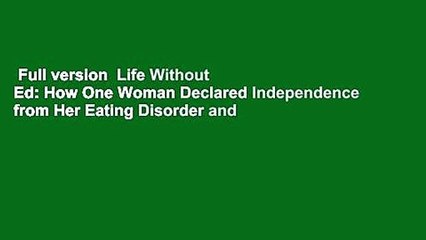Full version  Life Without Ed: How One Woman Declared Independence from Her Eating Disorder and