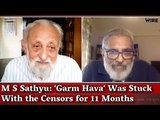 M S Sathyu: 'Garm Hava' Was Stuck With the Censors for 11 Months I Sidharth Bhatia