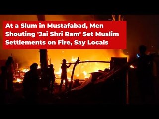 In A Slum in Mustafabad, Men Shouting 'Jai Shri Ram' Set Muslim Settlements on Fire, Say Locals