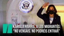Kamala Harris, a los migrantes: “No vengáis. No vengáis”