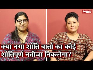 North-East Diary: क्या नगा शांति वार्ता का कोई शांतिपूर्ण नतीजा निकलेगा? I The Wire