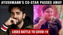 Ayushmann Khurrana 's This Co-Star Passes Away Due To Covid-19