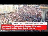 Coronavirus Updates, April 14: Lockdown Extends, Migrant Workers Demand To Be Sent Bank Home