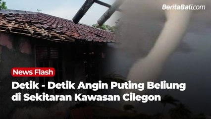 Detik - Detik Angin Puting Beliung di Sekitaran Kawasan Cilegon