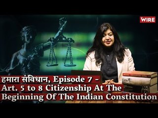 हमारा संविधान, Episode 7 - Art. 5 to 8 Citizenship At The Beginning Of The Indian Constitution