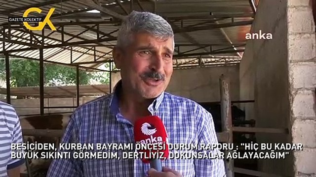 BESİCİDEN, KURBAN BAYRAMI ÖNCESİ DURUM RAPORU : HİÇ BU KADAR BÜYÜK SIKINTI GÖRMEDİM, DERTLİYİZ, DOKUNSALAR AĞLAYACAĞIM