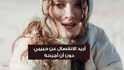 أريد الانفصال عن حبيبي دون أن أجرحه