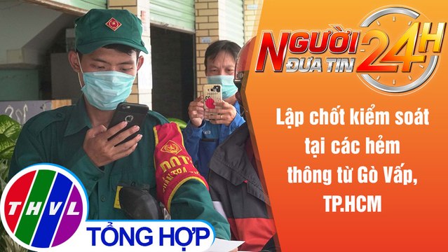 Người đưa tin 24H (6h30 ngày 7/6/2021) - Lập chốt kiểm soát tại các hẻm thông từ Gò Vấp, TP.HCM