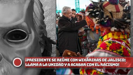 ¡Presidente se reúne con wixárikas de Jalisco; llama a la unidad y a acabar con el RACISMO!