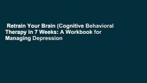 Retrain Your Brain (Cognitive Behavioral Therapy in 7 Weeks: A Workbook for Managing Depression