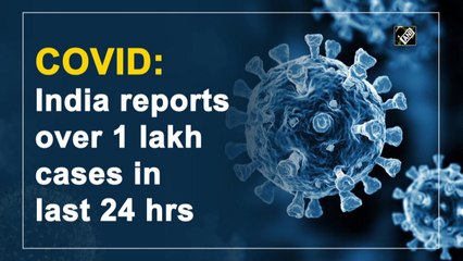 Covid-19: India reports over 1 lakh cases in last 24 hrs